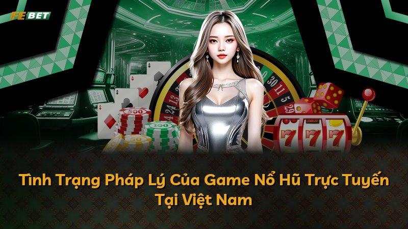 Tình Trạng Pháp Lý Của Game Nổ Hũ Trực Tuyến Tại Việt Nam