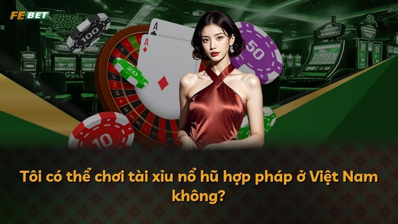 Tôi có thể chơi tài xỉu nổ hũ hợp pháp ở Việt Nam không?