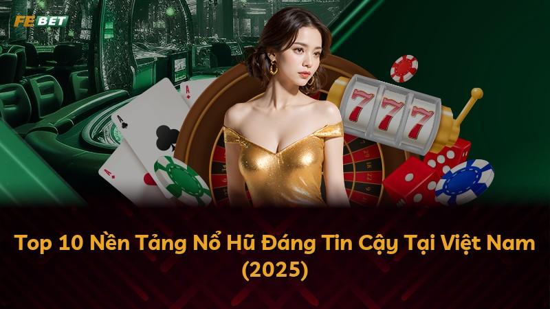 Top 10 Nền Tảng Nổ Hũ Đáng Tin Cậy Tại Việt Nam (2025)