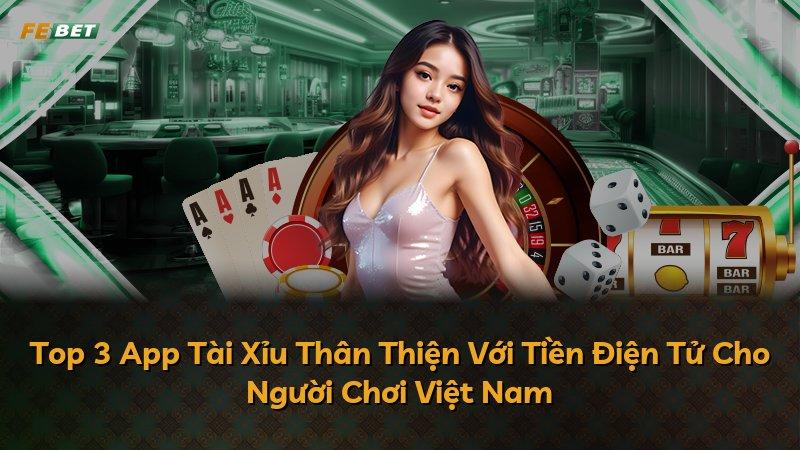 Top 3 App Tài Xỉu Thân Thiện Với Tiền Điện Tử Cho Người Chơi Việt Nam
