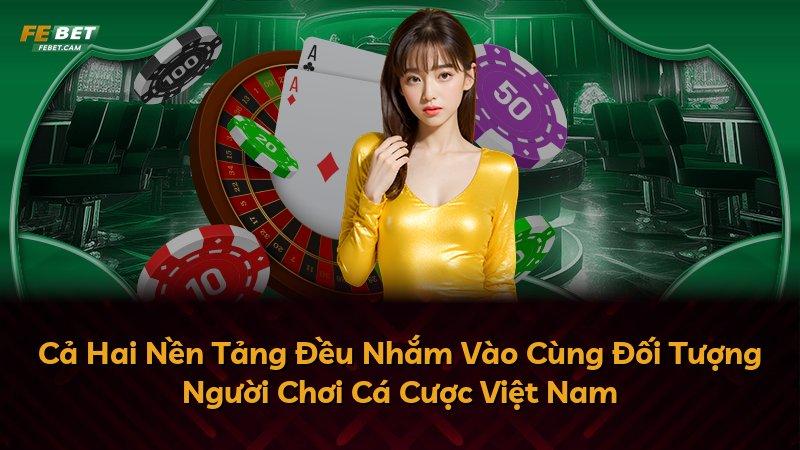 Cả Hai Nền Tảng Đều Nhắm Vào Cùng Đối Tượng Người Chơi Cá Cược Việt Nam