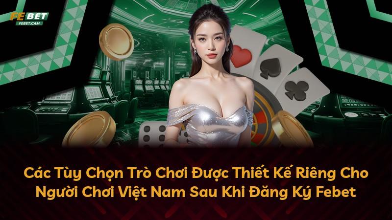 Các Tùy Chọn Trò Chơi Được Thiết Kế Riêng Cho Người Chơi Việt Nam Sau Khi Đăng Ký Febet