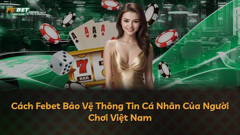 Cách Febet Bảo Vệ Thông Tin Cá Nhân Của Người Chơi Việt Nam