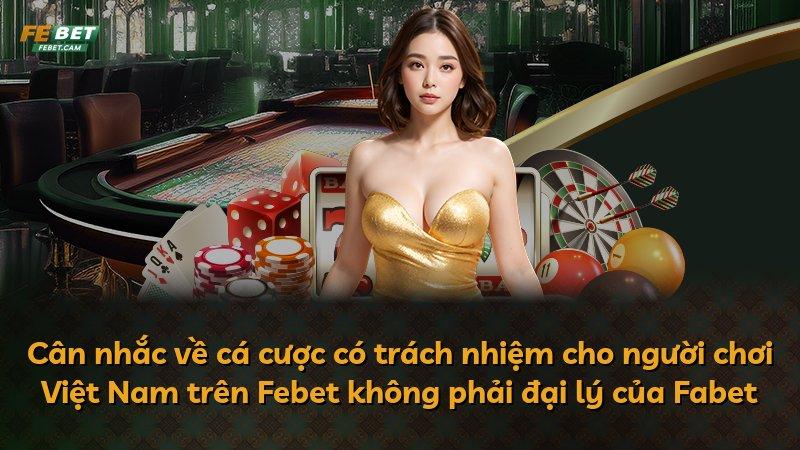 Cân nhắc về cá cược có trách nhiệm cho người chơi Việt Nam trên Febet không phải đại lý của Fabet