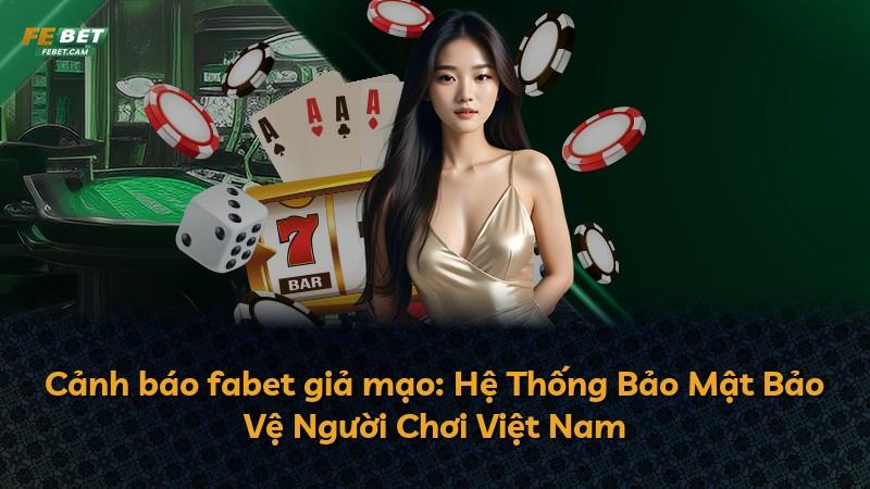 Cảnh báo fabet giả mạo: Hệ Thống Bảo Mật Bảo Vệ Người Chơi Việt Nam