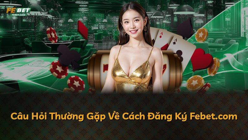 Câu Hỏi Thường Gặp Về Cách Đăng Ký Febet.com