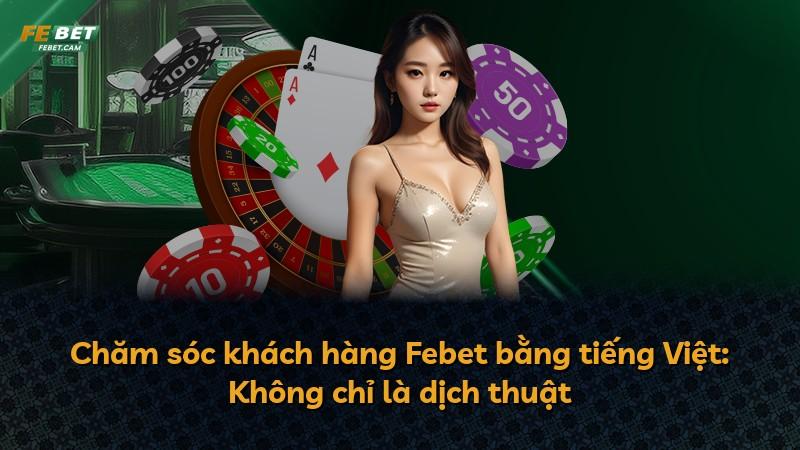 Chăm sóc khách hàng Febet bằng tiếng Việt: Không chỉ là dịch thuật