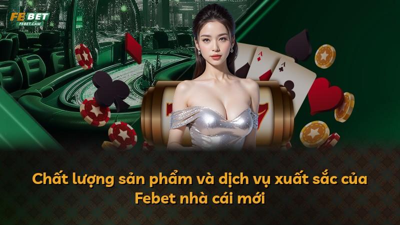 Chất lượng sản phẩm và dịch vụ xuất sắc của Febet nhà cái mới