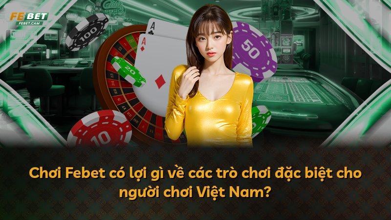 Chơi Febet có lợi gì về các trò chơi đặc biệt cho người chơi Việt Nam?