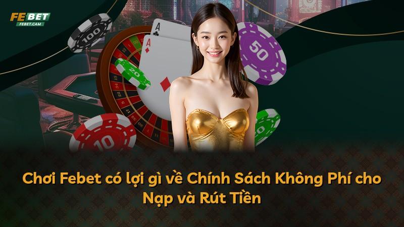 Chơi Febet có lợi gì về Chính Sách Không Phí cho Nạp và Rút Tiền
