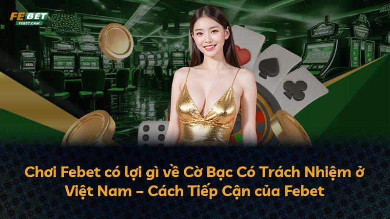 Chơi Febet có lợi gì về Cờ Bạc Có Trách Nhiệm ở Việt Nam – Cách Tiếp Cận của Febet