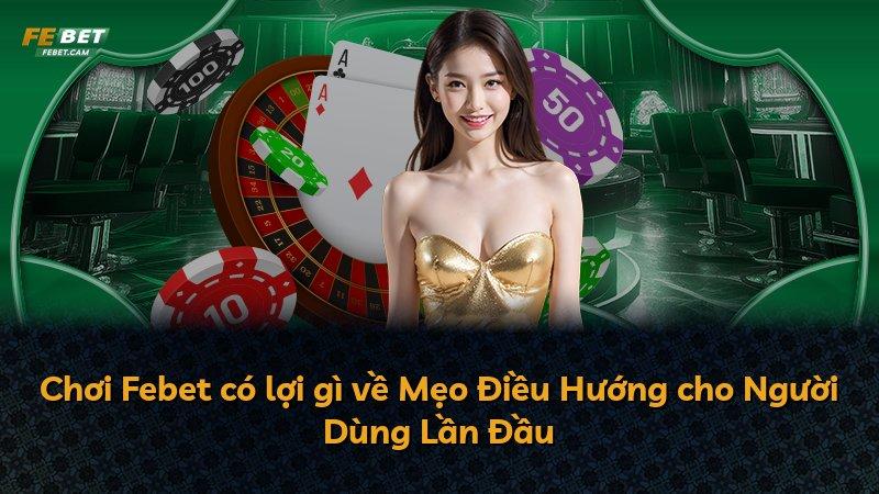 Chơi Febet có lợi gì về Mẹo Điều Hướng cho Người Dùng Lần Đầu