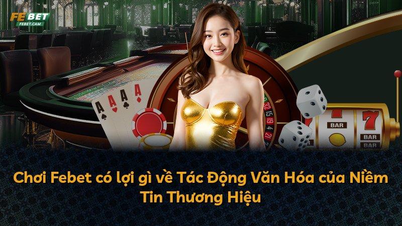 Chơi Febet có lợi gì về Tác Động Văn Hóa của Niềm Tin Thương Hiệu