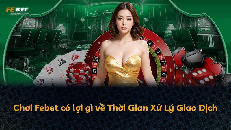 Chơi Febet có lợi gì về Thời Gian Xử Lý Giao Dịch