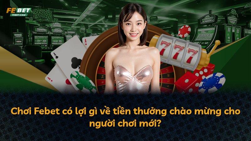 Chơi Febet có lợi gì về tiền thưởng chào mừng cho người chơi mới?