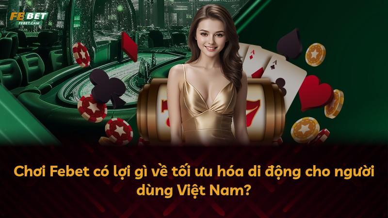 Chơi Febet có lợi gì về tối ưu hóa di động cho người dùng Việt Nam?