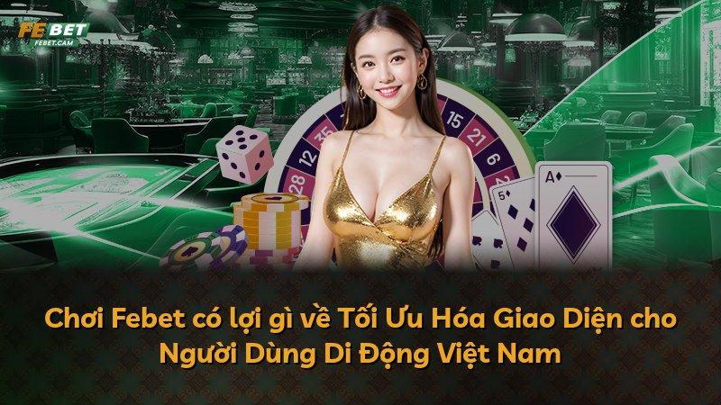 Chơi Febet có lợi gì về Tối Ưu Hóa Giao Diện cho Người Dùng Di Động Việt Nam