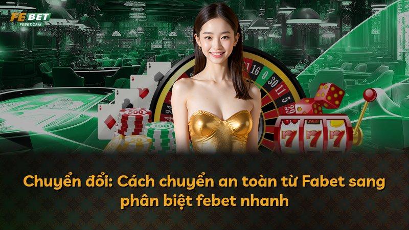 Chuyển đổi: Cách chuyển an toàn từ Fabet sang phân biệt febet nhanh