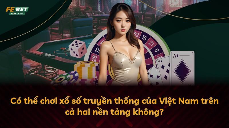 Có thể chơi xổ số truyền thống của Việt Nam trên cả hai nền tảng không?