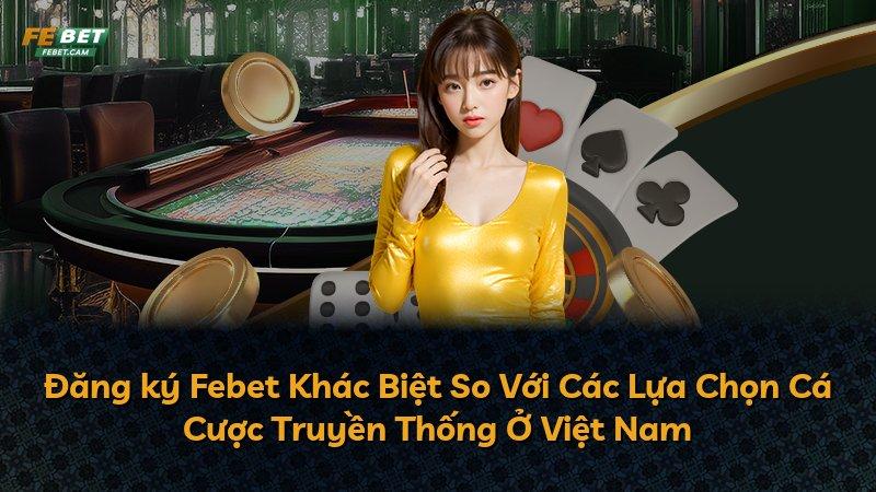 Đăng ký Febet Khác Biệt So Với Các Lựa Chọn Cá Cược Truyền Thống Ở Việt Nam