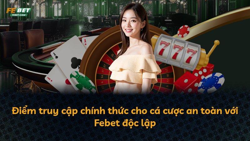 Điểm truy cập chính thức cho cá cược an toàn với Febet độc lập