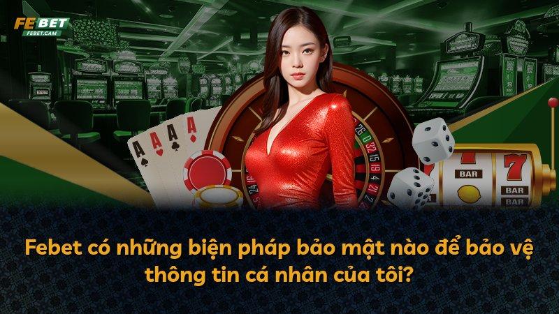 Febet có những biện pháp bảo mật nào để bảo vệ thông tin cá nhân của tôi?