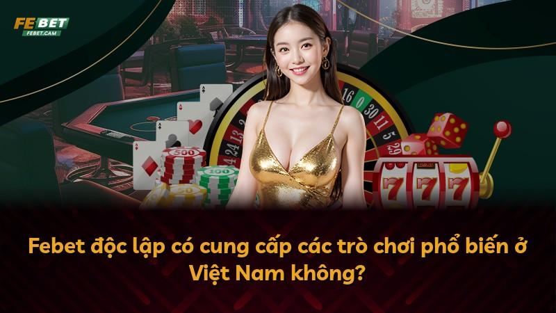 Febet độc lập có cung cấp các trò chơi phổ biến ở Việt Nam không?