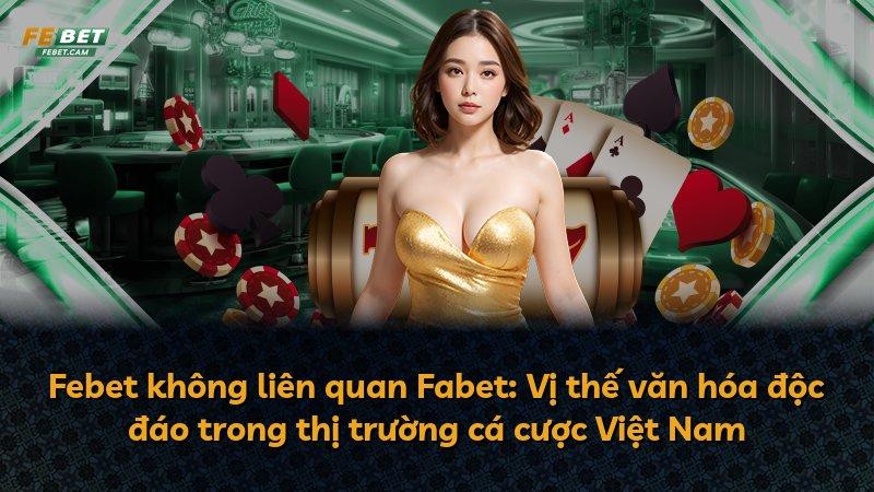 Febet không liên quan Fabet: Vị thế văn hóa độc đáo trong thị trường cá cược Việt Nam