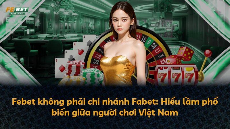 Febet không phải chi nhánh Fabet: Hiểu lầm phổ biến giữa người chơi Việt Nam