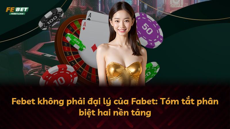 Febet không phải đại lý của Fabet: Tóm tắt phân biệt hai nền tảng