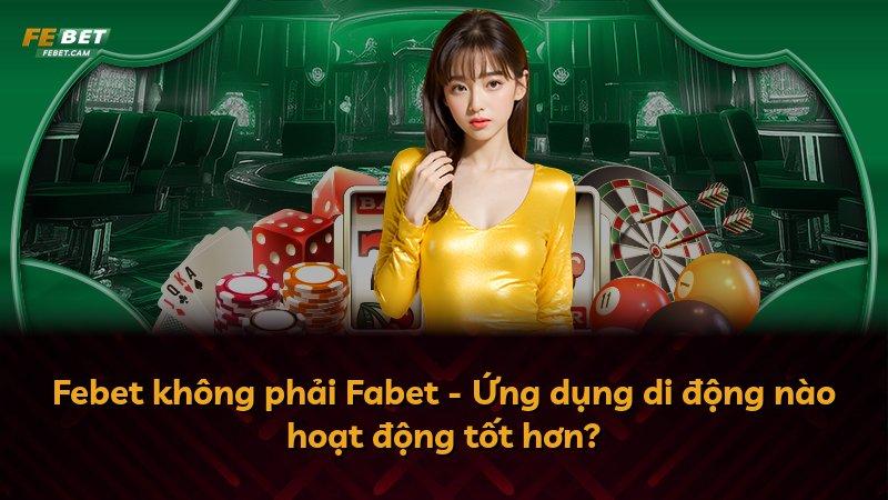 Febet không phải Fabet - Ứng dụng di động nào hoạt động tốt hơn?