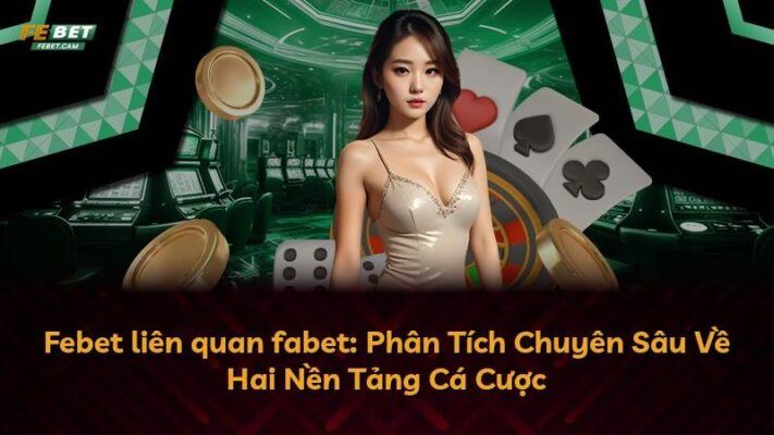 Febet liên quan fabet: Phân Tích Chuyên Sâu Về Hai Nền Tảng Cá Cược