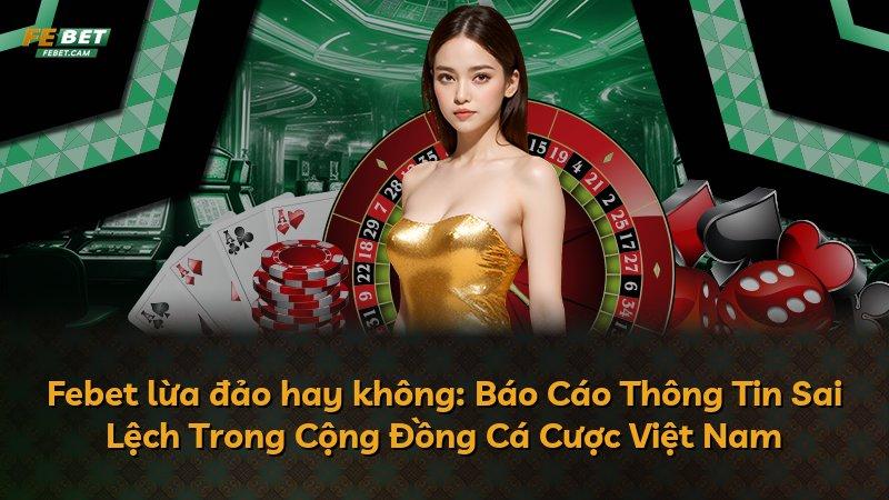 Febet lừa đảo hay không: Báo Cáo Thông Tin Sai Lệch Trong Cộng Đồng Cá Cược Việt Nam