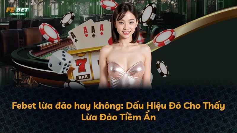 Febet lừa đảo hay không: Dấu Hiệu Đỏ Cho Thấy Lừa Đảo Tiềm Ẩn