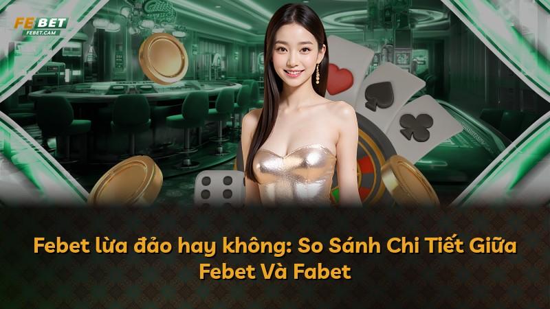 Febet lừa đảo hay không: So Sánh Chi Tiết Giữa Febet Và Fabet