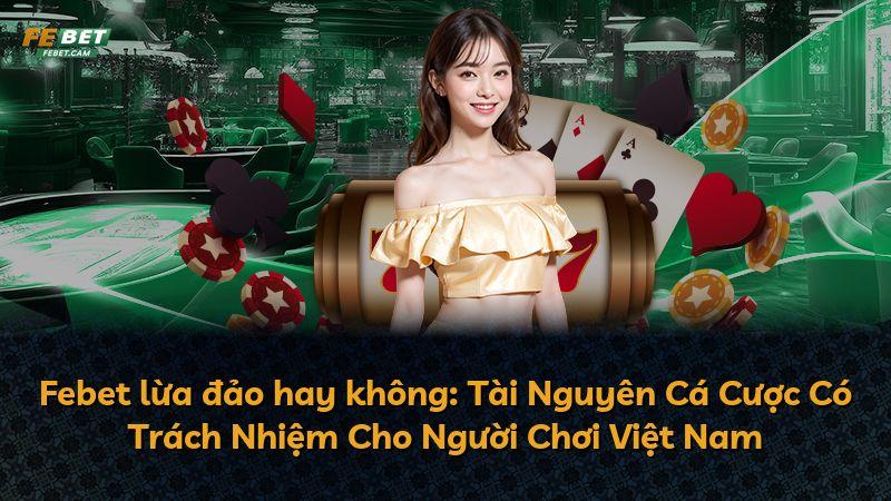 Febet lừa đảo hay không: Tài Nguyên Cá Cược Có Trách Nhiệm Cho Người Chơi Việt Nam