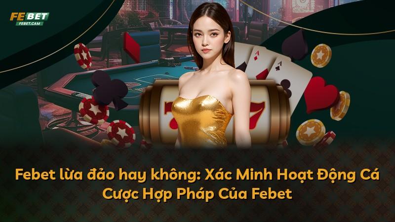 Febet lừa đảo hay không: Xác Minh Hoạt Động Cá Cược Hợp Pháp Của Febet