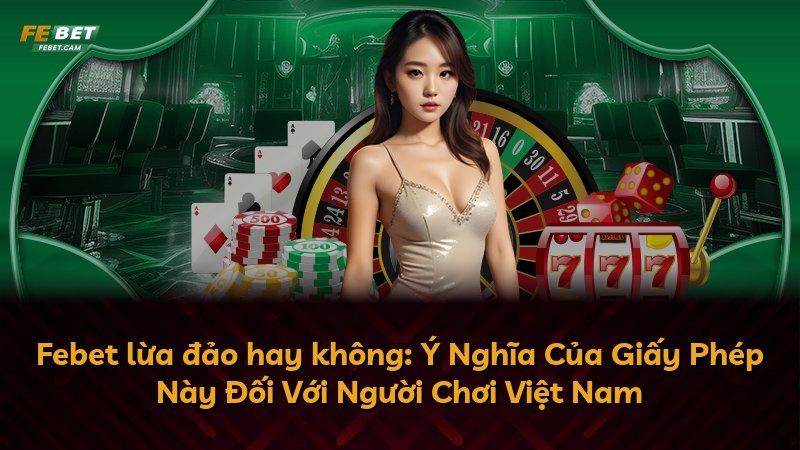 Febet lừa đảo hay không: Ý Nghĩa Của Giấy Phép Này Đối Với Người Chơi Việt Nam