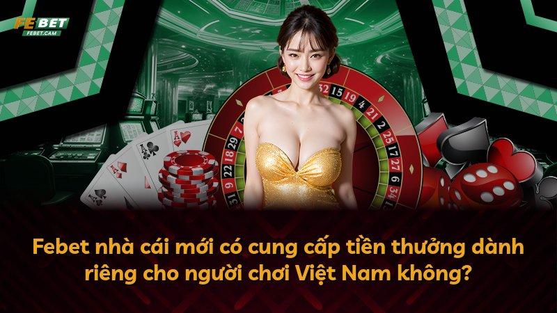 Febet nhà cái mới có cung cấp tiền thưởng dành riêng cho người chơi Việt Nam không?
