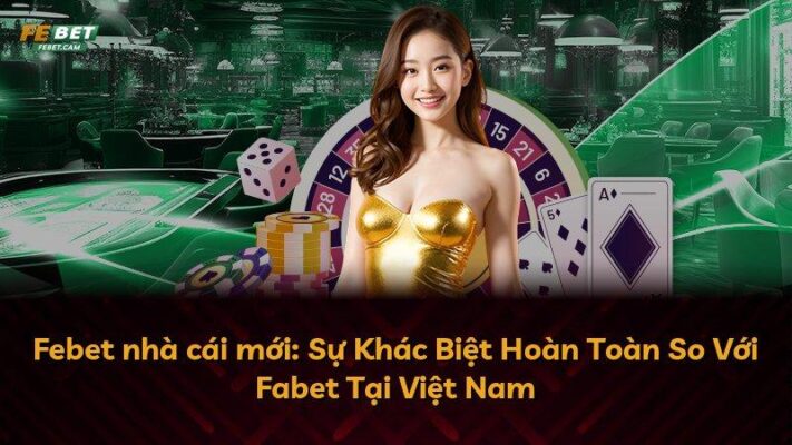 Febet nhà cái mới: Sự Khác Biệt Hoàn Toàn So Với Fabet Tại Việt Nam