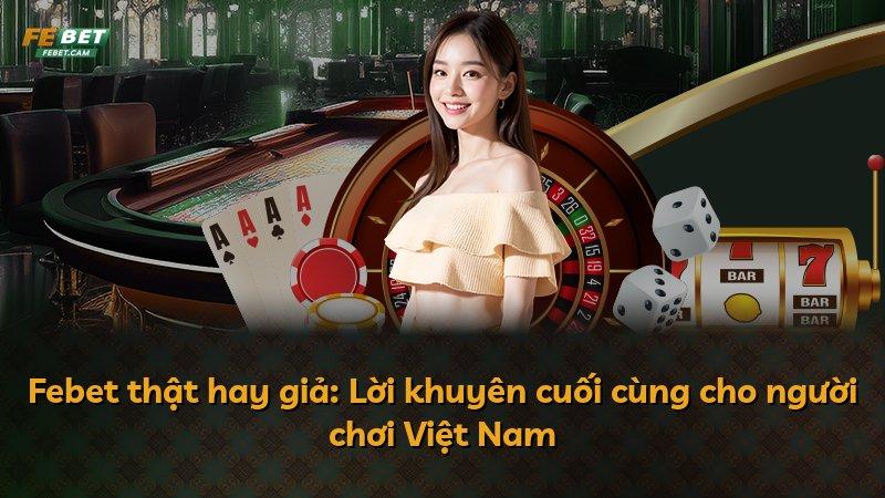 Febet thật hay giả: Lời khuyên cuối cùng cho người chơi Việt Nam