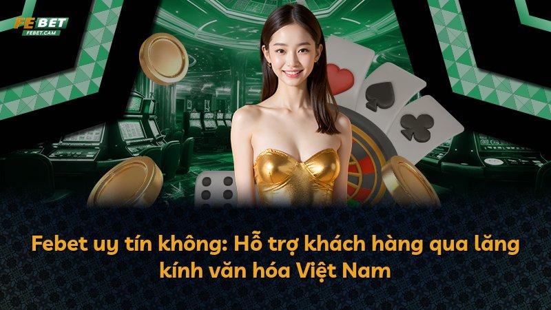 Febet uy tín không: Hỗ trợ khách hàng qua lăng kính văn hóa Việt Nam