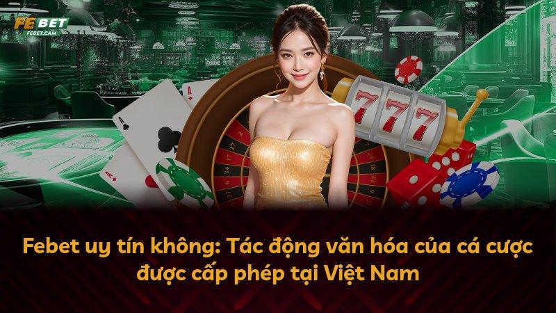Febet uy tín không: Tác động văn hóa của cá cược được cấp phép tại Việt Nam