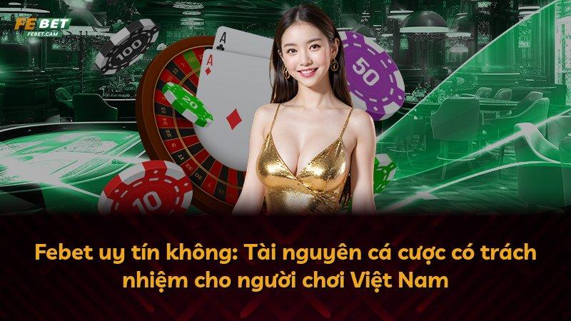 Febet uy tín không: Tài nguyên cá cược có trách nhiệm cho người chơi Việt Nam