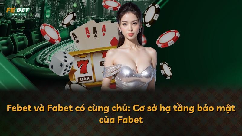 Febet và Fabet có cùng chủ: Cơ sở hạ tầng bảo mật của Fabet