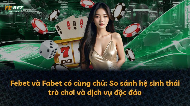 Febet và Fabet có cùng chủ: So sánh hệ sinh thái trò chơi và dịch vụ độc đáo