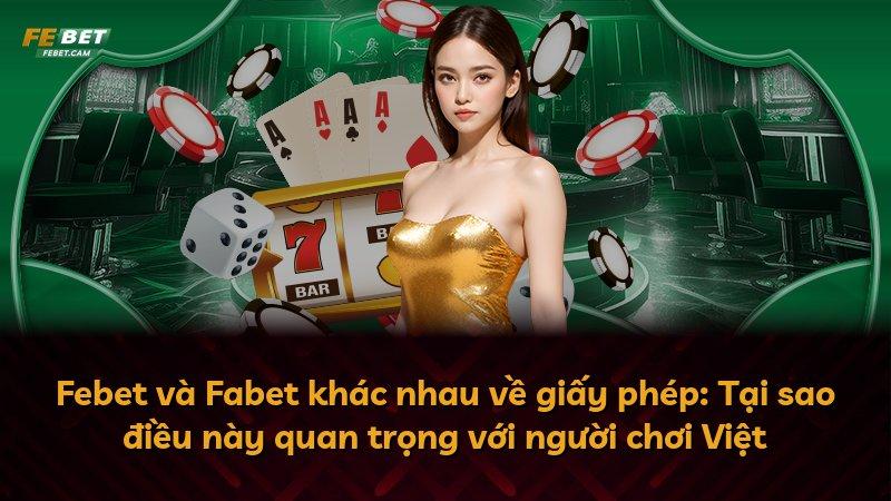 Febet và Fabet khác nhau về giấy phép: Tại sao điều này quan trọng với người chơi Việt