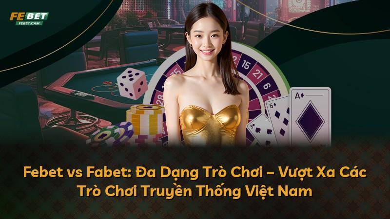 Febet vs Fabet: Đa Dạng Trò Chơi – Vượt Xa Các Trò Chơi Truyền Thống Việt Nam