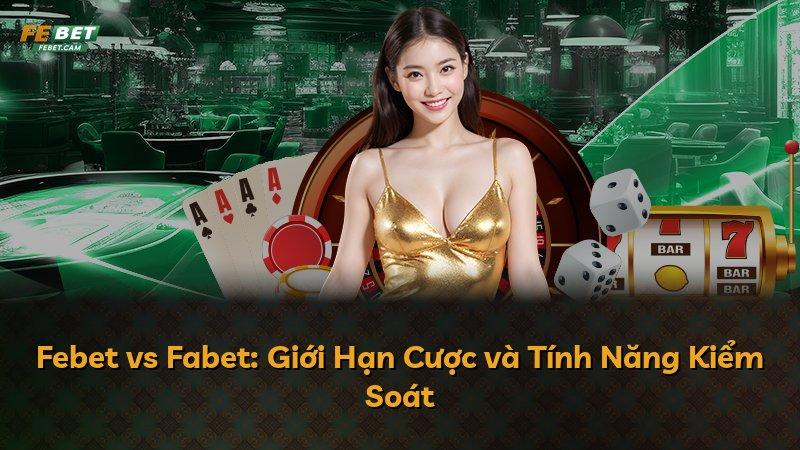 Febet vs Fabet: Giới Hạn Cược và Tính Năng Kiểm Soát