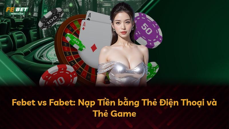 Febet vs Fabet: Nạp Tiền bằng Thẻ Điện Thoại và Thẻ Game
